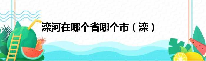 滦河在哪个省哪个市（滦）