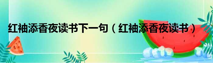 红袖添香夜读书下一句（红袖添香夜读书）