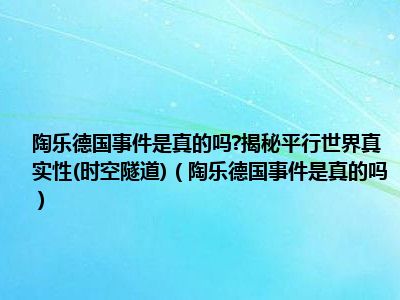 陶乐德国事件是真的吗 揭秘平行世界真实性(时空隧道)（陶乐德国事件是真的吗）