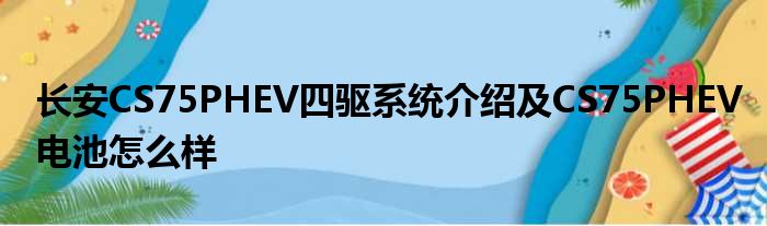 长安CS75PHEV四驱系统介绍及CS75PHEV电池怎么样