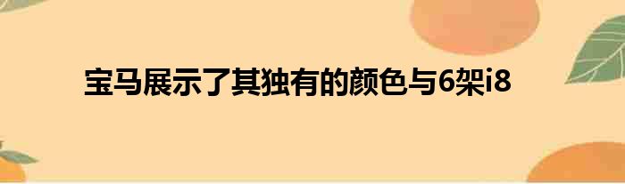 宝马展示了其独有的颜色与6架i8