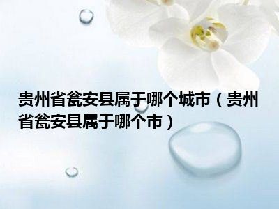 贵州省瓮安县属于哪个城市（贵州省瓮安县属于哪个市）