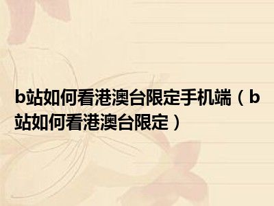 b站如何看港澳台限定手机端（b站如何看港澳台限定）