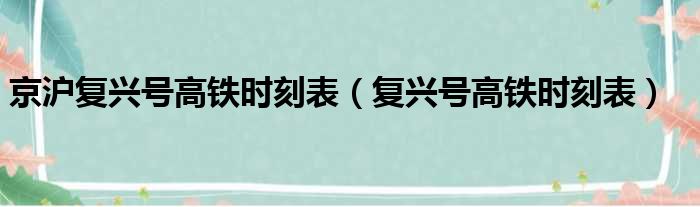 京沪复兴号高铁时刻表（复兴号高铁时刻表）