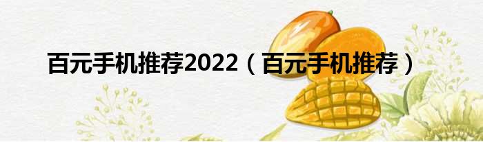 百元手机推荐2022（百元手机推荐）