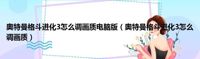 奥特曼格斗进化3怎么调画质电脑版（奥特曼格斗进化3怎么调画质）