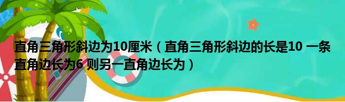 直角三角形斜边为10厘米（直角三角形斜边的长是10 一条直角边长为6 则另一直角边长为）