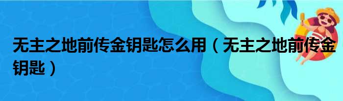 无主之地前传金钥匙怎么用（无主之地前传金钥匙）