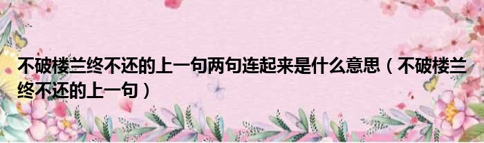 不破楼兰终不还的上一句两句连起来是什么意思（不破楼兰终不还的上一句）