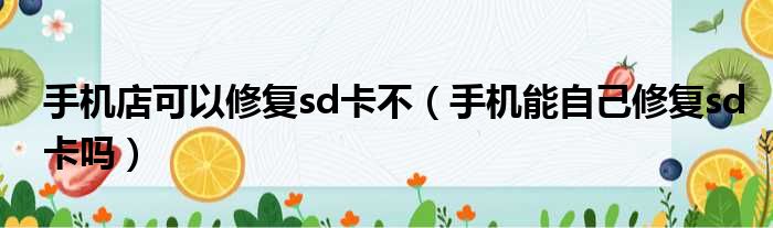 手机店可以修复sd卡不（手机能自己修复sd卡吗）