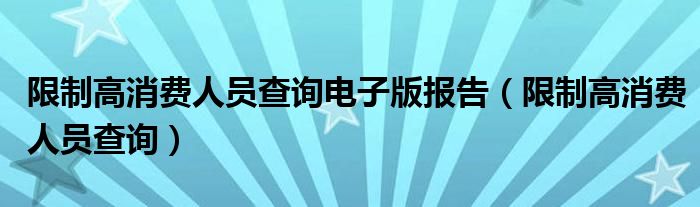 限制高消费人员查询电子版报告（限制高消费人员查询）