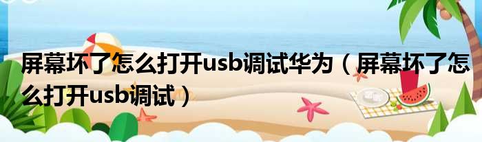 屏幕坏了怎么打开usb调试华为（屏幕坏了怎么打开usb调试）