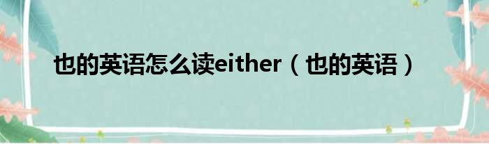 也的英语怎么读either（也的英语）