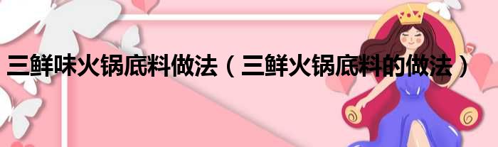 三鲜味火锅底料做法（三鲜火锅底料的做法）