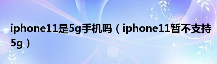 iphone11是5g手机吗（iphone11暂不支持5g）