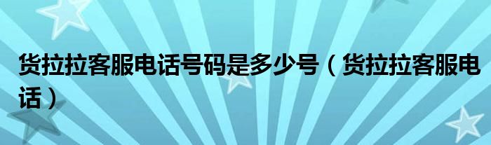 货拉拉客服电话号码是多少号（货拉拉客服电话）