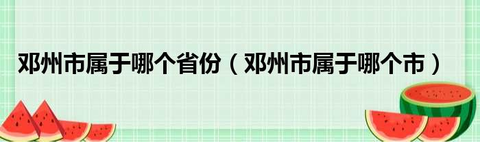 邓州市属于哪个省份（邓州市属于哪个市）