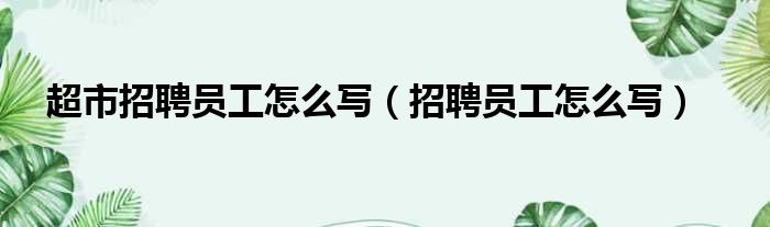 超市招聘员工怎么写（招聘员工怎么写）