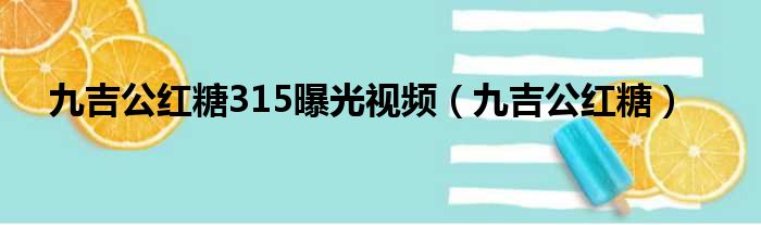 九吉公红糖315曝光视频（九吉公红糖）