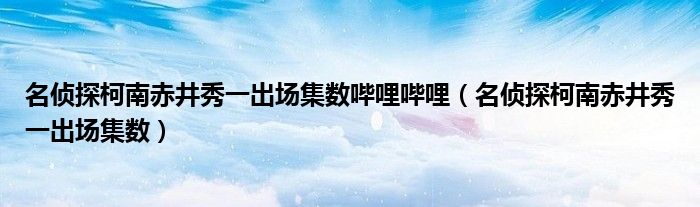 名侦探柯南赤井秀一出场集数哔哩哔哩（名侦探柯南赤井秀一出场集数）