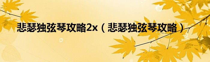 悲瑟独弦琴攻略2x（悲瑟独弦琴攻略）