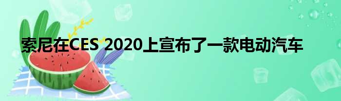 索尼在CES 2020上宣布了一款电动汽车