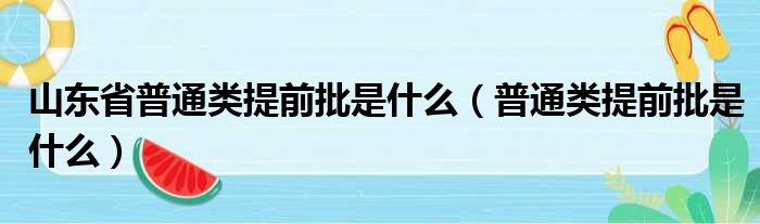 山东省普通类提前批是什么（普通类提前批是什么）