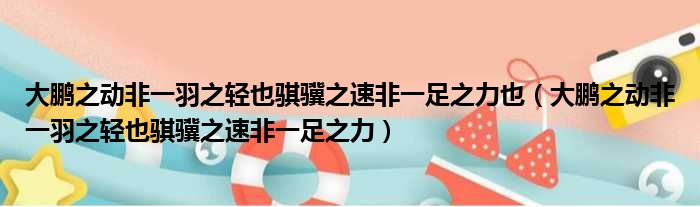 大鹏之动非一羽之轻也骐骥之速非一足之力也（大鹏之动非一羽之轻也骐骥之速非一足之力）