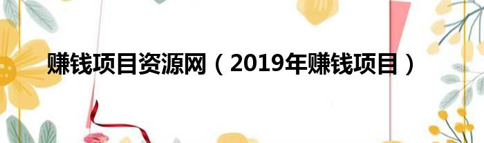 赚钱项目资源网（2019年赚钱项目）