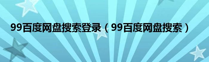 99百度网盘搜索登录（99百度网盘搜索）