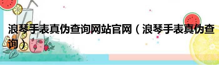 浪琴手表真伪查询网站官网（浪琴手表真伪查询）