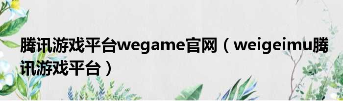 腾讯游戏平台wegame官网（weigeimu腾讯游戏平台）