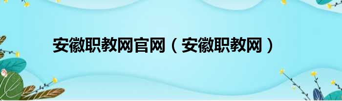 安徽职教网官网（安徽职教网）