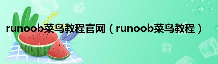 runoob菜鸟教程官网（runoob菜鸟教程）