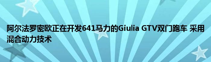 阿尔法罗密欧正在开发641马力的Giulia GTV双门跑车 采用混合动力技术