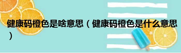 健康码橙色是啥意思（健康码橙色是什么意思）