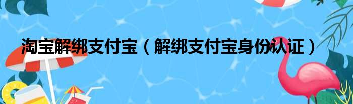 淘宝解绑支付宝（解绑支付宝身份认证）