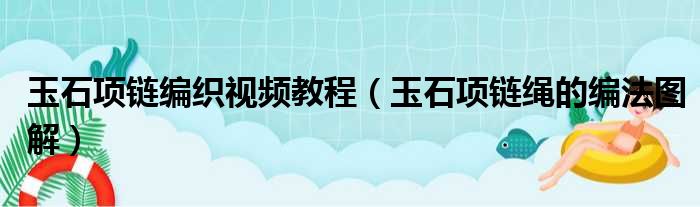 玉石项链编织视频教程（玉石项链绳的编法图解）