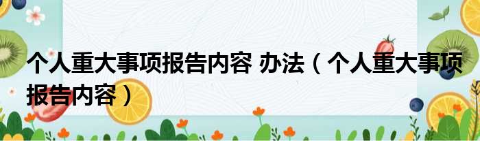 个人重大事项报告内容 办法（个人重大事项报告内容）