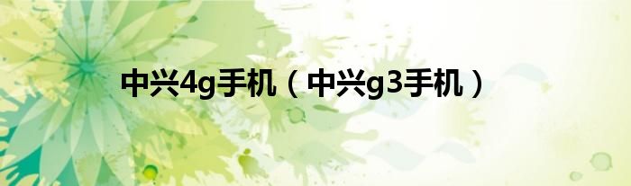  中兴4g手机（中兴g3手机）