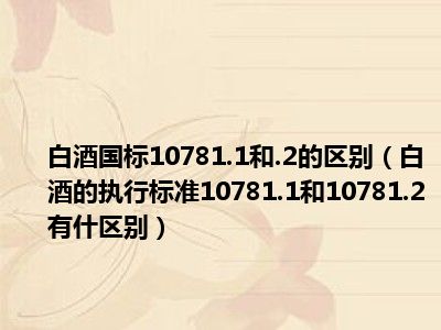 白酒国标10781.1和.2的区别（白酒的执行标准10781.1和10781.2有什区别）