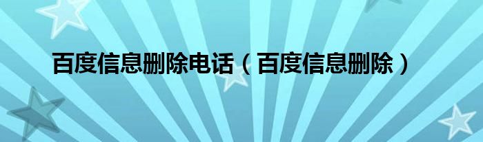  百度信息删除电话（百度信息删除）