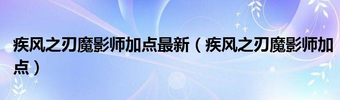  疾风之刃魔影师加点最新（疾风之刃魔影师加点）