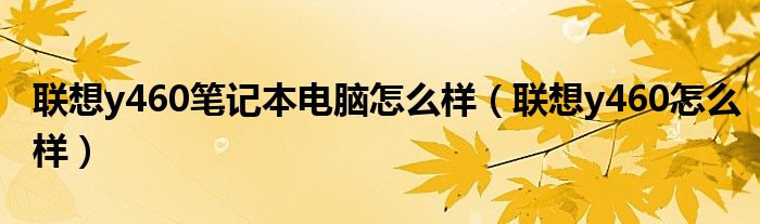  联想y460笔记本电脑怎么样（联想y460怎么样）