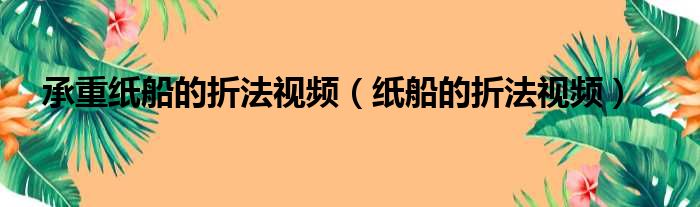 承重纸船的折法视频（纸船的折法视频）