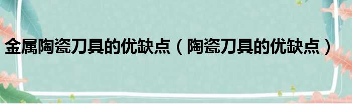 金属陶瓷刀具的优缺点（陶瓷刀具的优缺点）