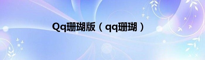  Qq珊瑚版（qq珊瑚）