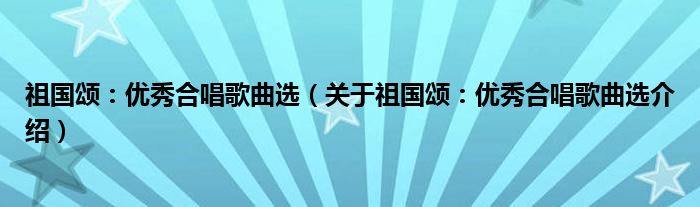  祖国颂：优秀合唱歌曲选（关于祖国颂：优秀合唱歌曲选介绍）