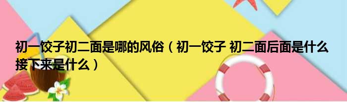 初一饺子初二面是哪的风俗（初一饺子 初二面后面是什么 接下来是什么）