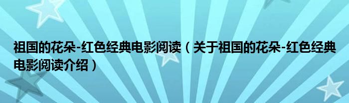  祖国的花朵-红色经典电影阅读（关于祖国的花朵-红色经典电影阅读介绍）